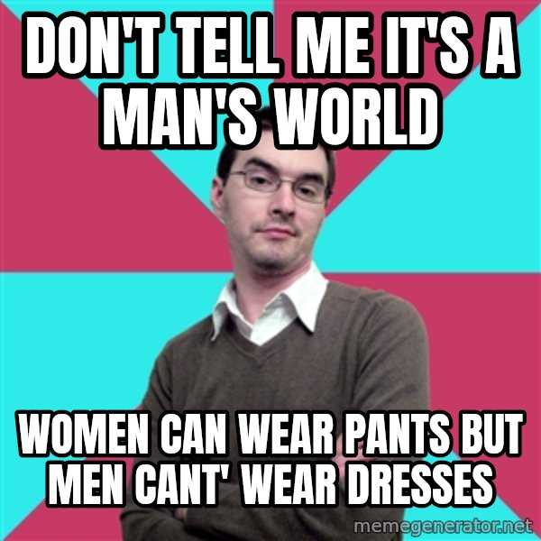 Privilege Denying Dude meme: Don't tell me it's a man's world / Women can wear pants but men cant' wear dresses