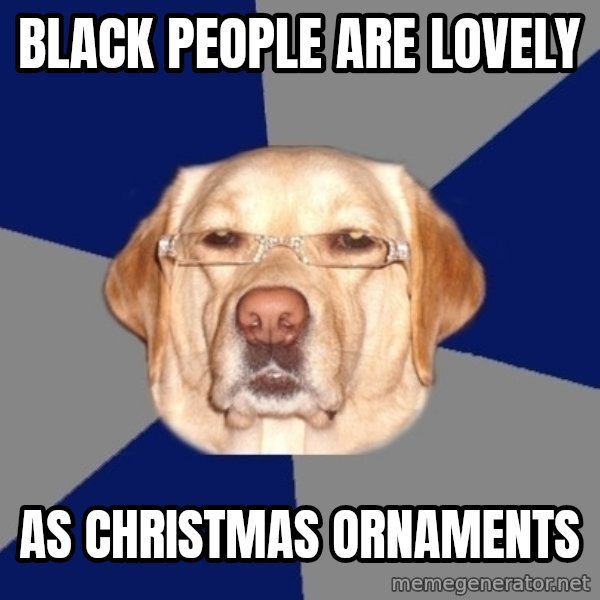 Racist Dawg meme: Black People are lovely / as christmas ornaments