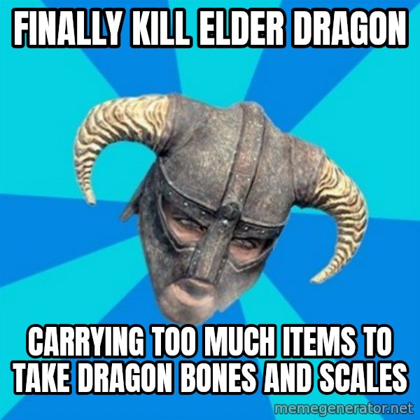 skyrim stan meme: Finally kill elder dragon / CARRYING too much items to take dragon bones and scales
