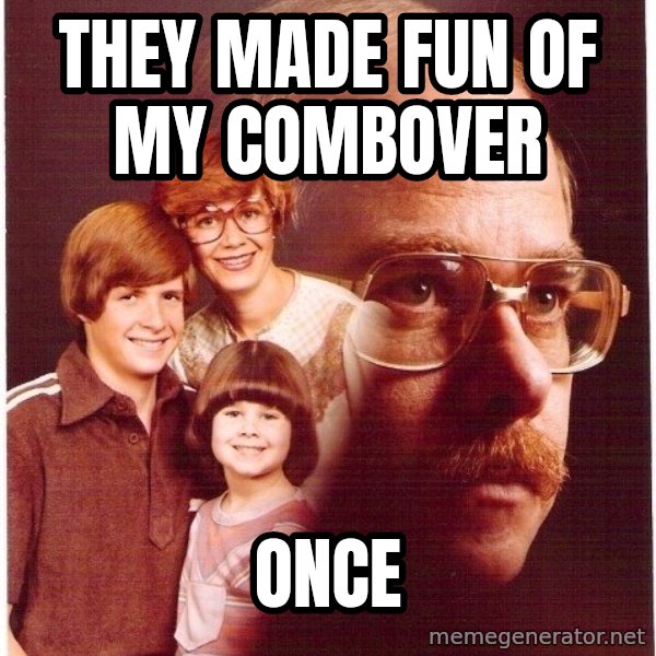 Vengeance Dad meme: They made fun of my combover / once
