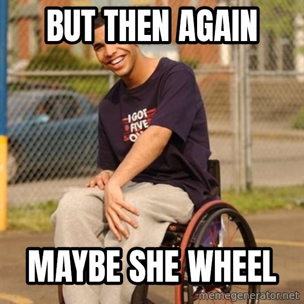 Drake Wheelchair meme: BUT THEN AGAIN / MAYBE SHE WHEEL