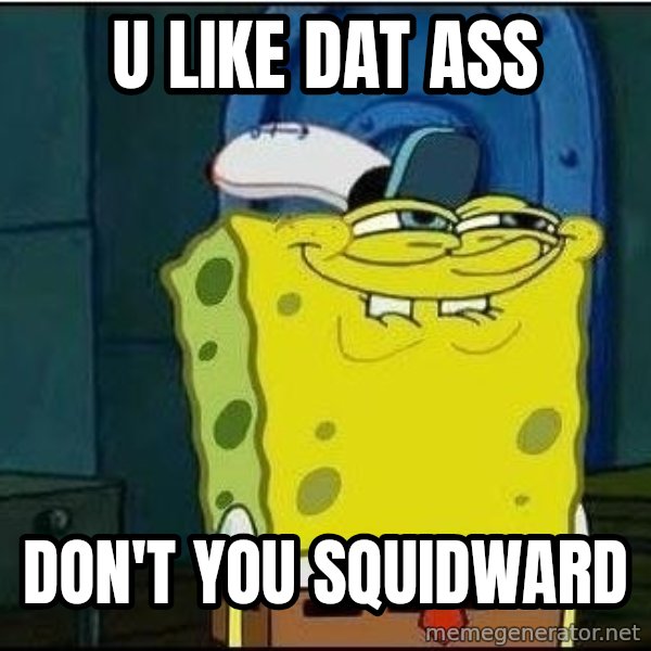 Spongebob Face meme: u like dat ass / don't you squidward