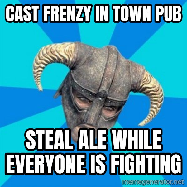 skyrim stan meme: Cast Frenzy in town pub / steal ale while everyone is fighting