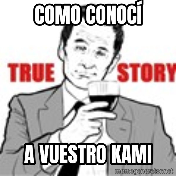 true story meme: COMO CONOCÍ / A VUESTRO KAMI