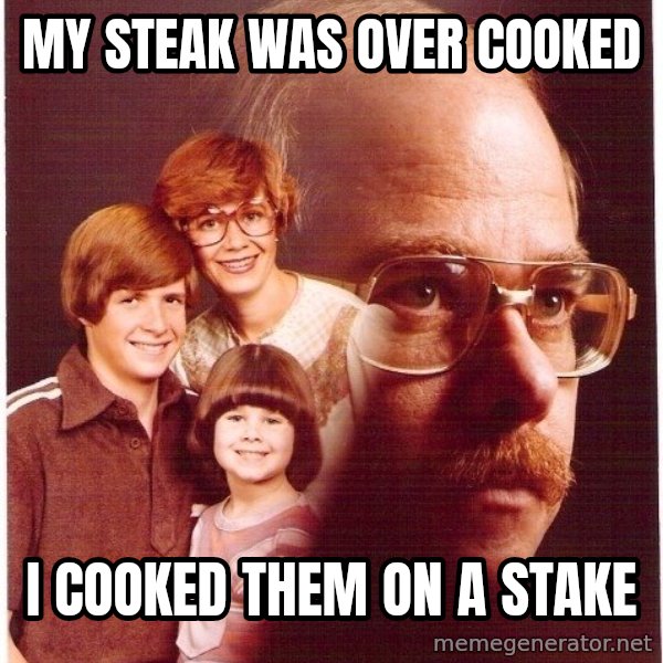 Vengeance Dad meme: my steak was over cooked / i cooked them on a stake
