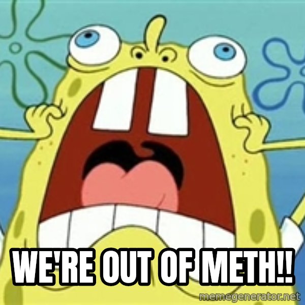 Enraged Spongebob meme: We'RE out of meth!!