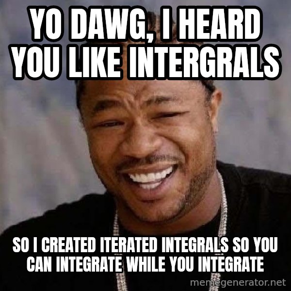 Yo Dawg meme: Yo dawg, I heard you like intergrals / so i created iterated integrals so you can integrate while you integrate