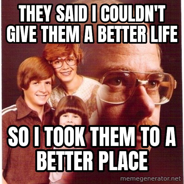 Vengeance Dad meme: They said i couldn't give them a better life / so i took them to a better place