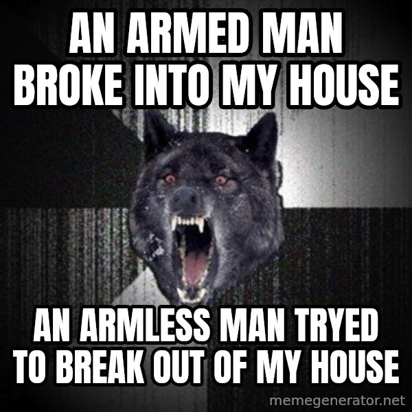 Insanity Wolf meme: An armed man broke into my house / an armless man tryed to break out of my house