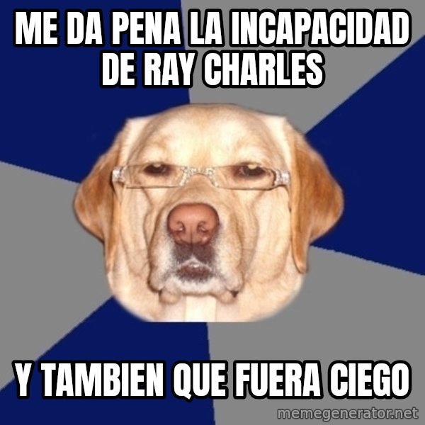 Racist Dog meme: me da pena la incapacidad de ray charles / y tambien que fuera ciego