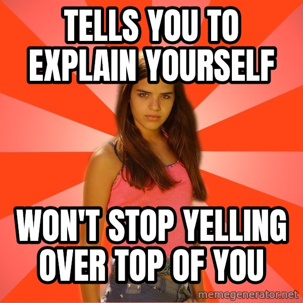 Jealous Girl meme: tells you to explain yourself / won't stop yelling over top of you
