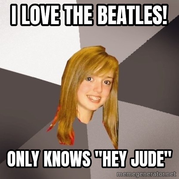 Musically Oblivious 8th Grader meme: I love the beatles! / Only knows "hey jude"