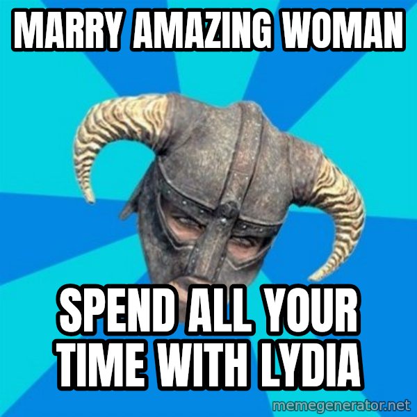 skyrim stan meme: Marry amazing woman / spend all your time with lydia