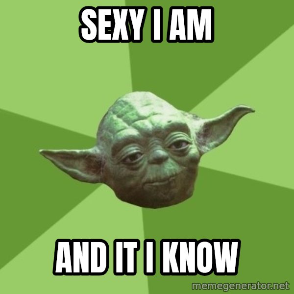 Advice Yoda Gives meme: sexy i am / and it i know