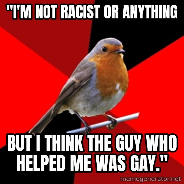 Retail Robin meme: "i'm not racist or anything / but i think the guy who helped me was gay."