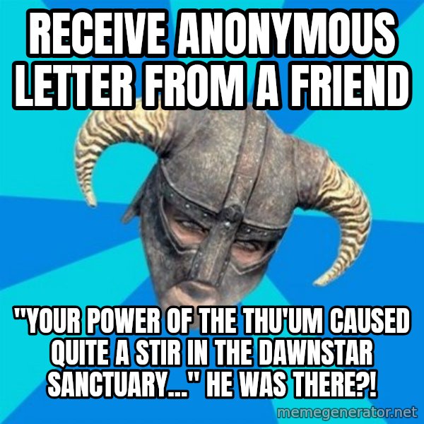 skyrim stan meme: Receive anonymous letter from a friend / "Your power of the thu'um caused quite a stir in the dawnstar sanctuary..." He was there?!