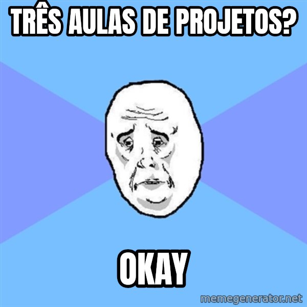 Okay Guy meme: Três aulas de projetos? / okay