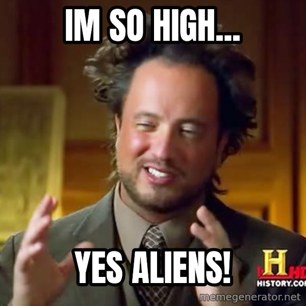 Ancient Aliens meme: Im so high... / yes aliens!