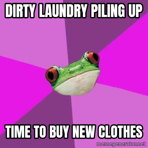 Foul Bachelorette Frog meme: dirty laundry piling up / time to buy new clothes
