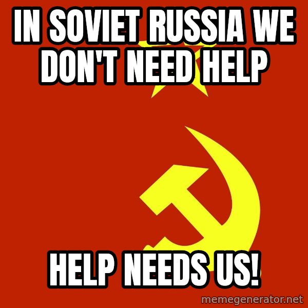 In Soviet Russia meme: in soviet russia we don't need help / help needs us!