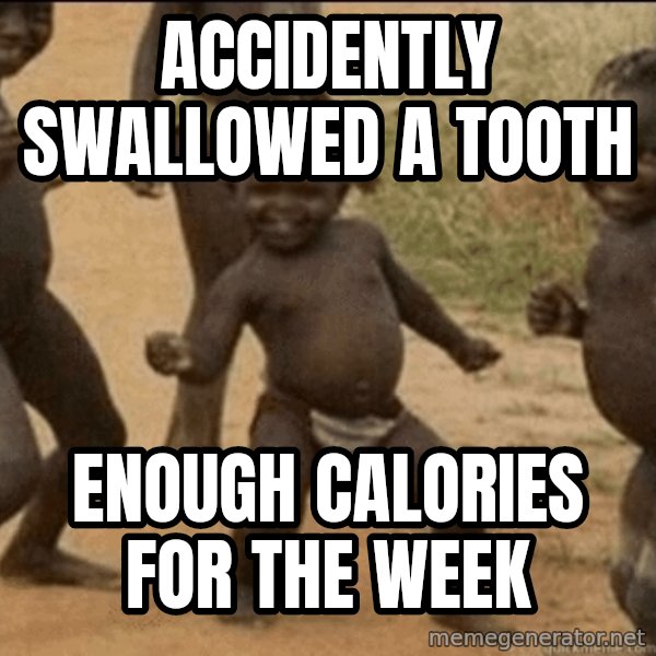 Third World Success meme: Accidently swallowed a tooth / enough calories for the week