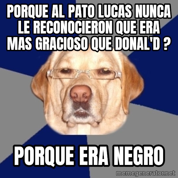 Racist Dog meme: porque al pato lucas nunca le reconocieron que era mas gracioso que donal'd ? / porque era negro