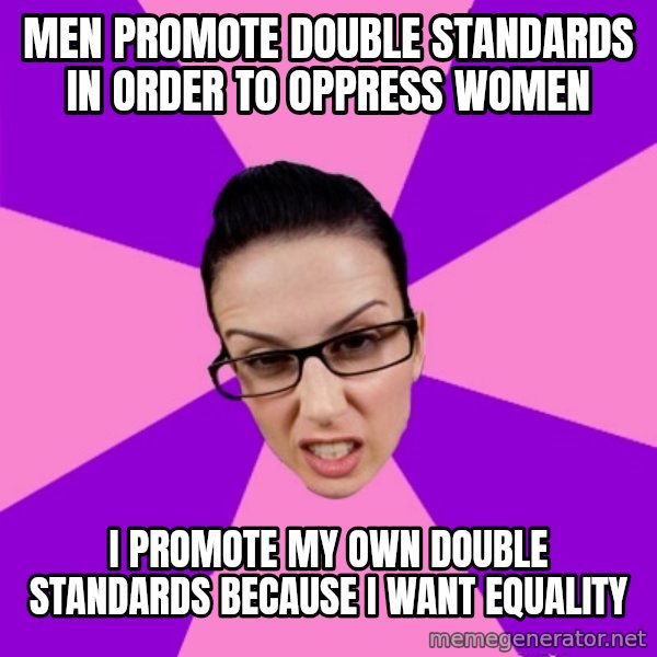 Privilege Denying Feminist meme: men promote double standards in order to oppress women / i promote my own double standards because I want equality