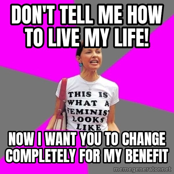 Feminist Cunt meme: don't tell me how to live my life! / now i want you to change completely for my benefit