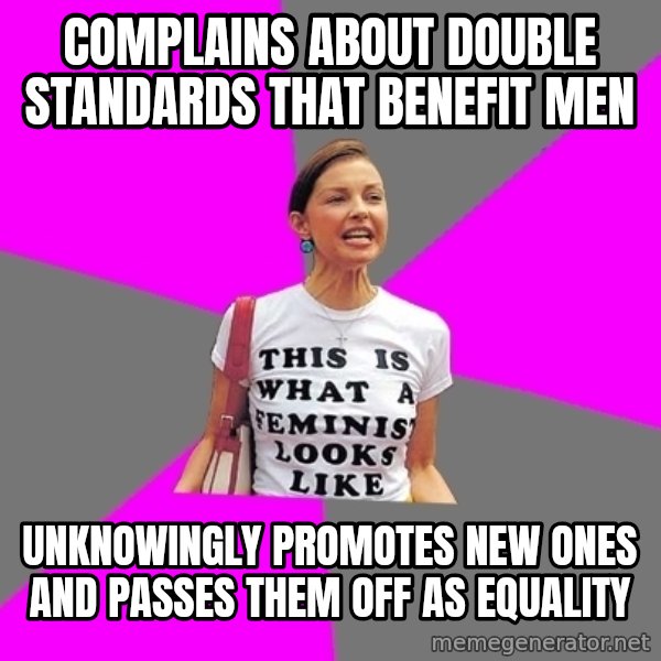 Feminist Cunt meme: complains about double standards that benefit men / unknowingly promotes new ones and passes them off as equality
