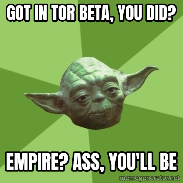Advice Yoda Gives meme: GOT IN TOR BETA, YOU DID? / EMPIRE? ASS, YOU'LL BE