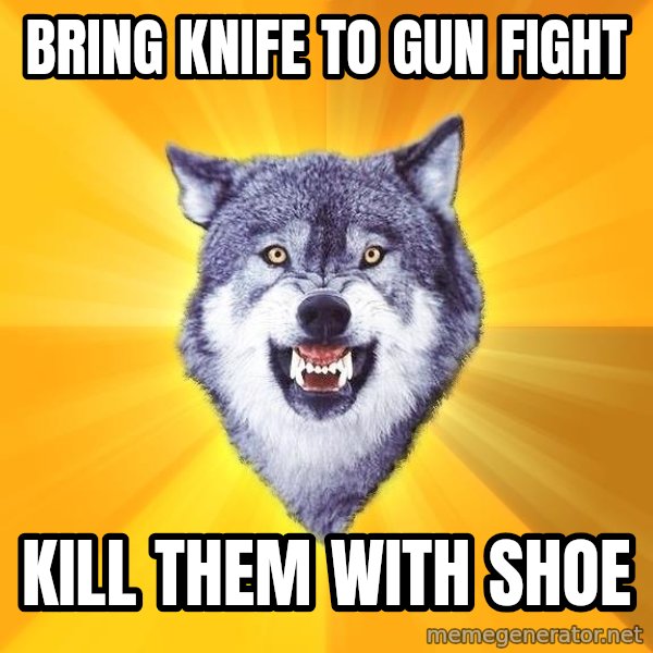 Courage Wolf meme: Bring Knife to  gun fight / kill them with shoe