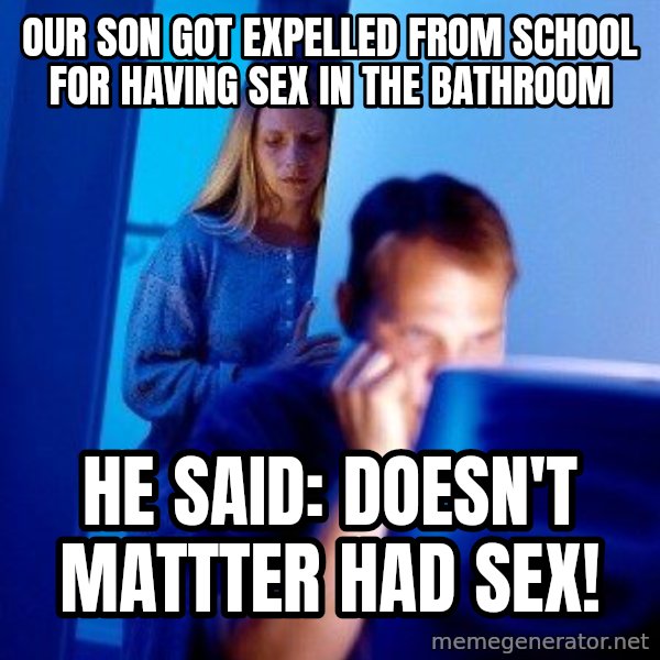 Internet Husband meme: Our son got expelled from school for having sex in the bathroom / he said: doesn't mattter had sex!