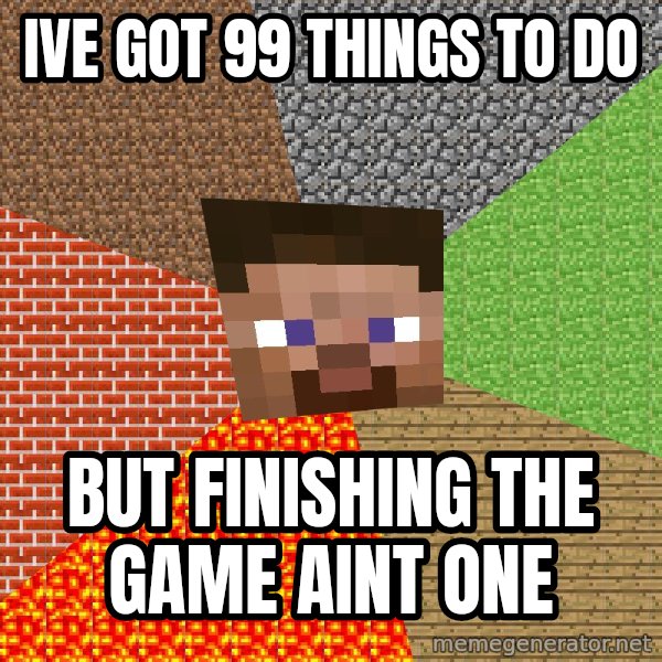 Minecraft Guy meme: Ive got 99 things to do / but finishing the game aint one