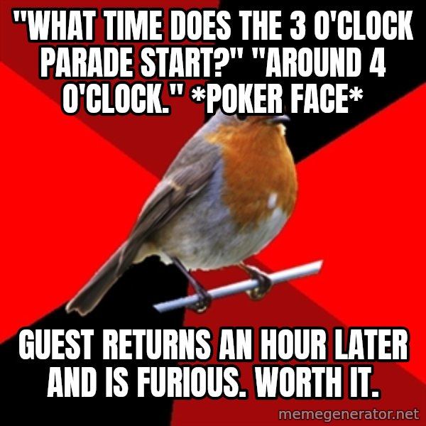 Retail Robin meme: "What time does the 3 o'clock parade start?" "around 4 o'clock." *poker face* / Guest returns an hour later and is furious. WORTH IT.