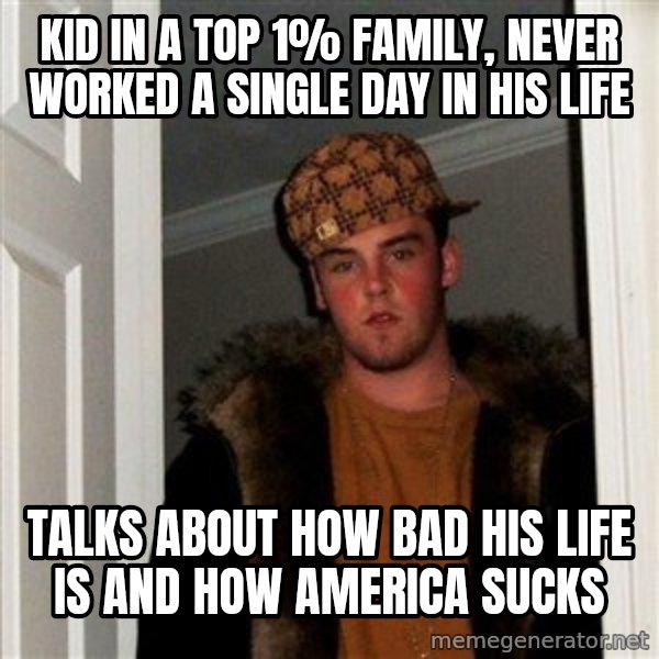 Scumbag Steve meme: Kid in a top 1% Family, never worked a single day  in his life / talks about how bad his life is and how America sucks
