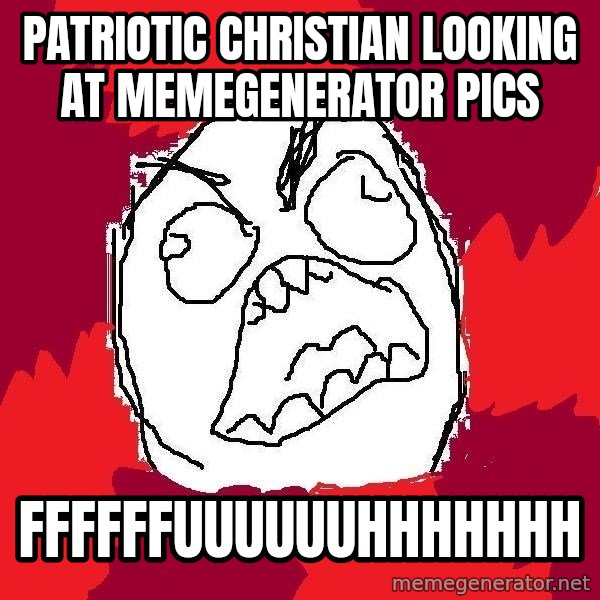 Rage FU meme: patriotic Christian looking at memegenerator pics / FFFFFFUUUUUUHHHHHHH