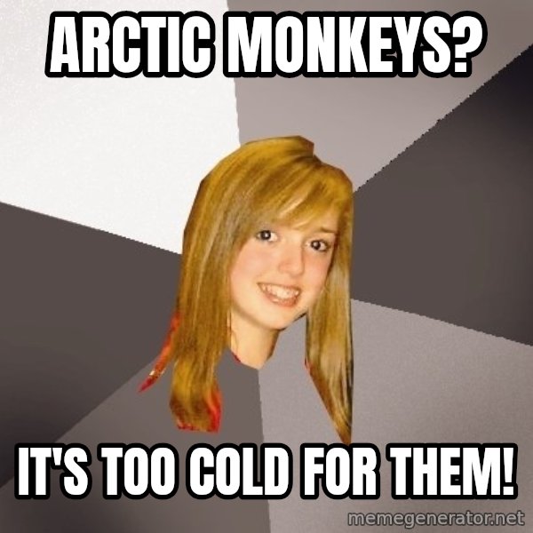 Musically Oblivious 8th Grader meme: Arctic Monkeys? / It's too cold for them!