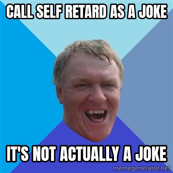 YAAZZ meme: Call self retard as a joke / It's not actually a joke