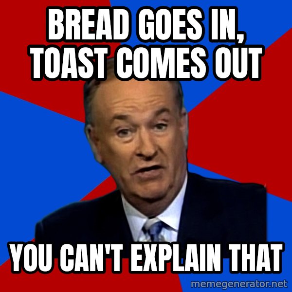 Bill O'Reilly Proves God meme: Bread goes in, toast comes out / You can't explain that