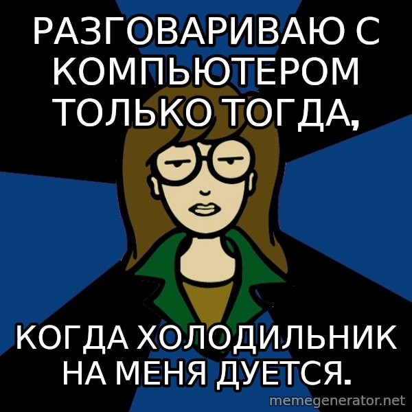 Dark Daria meme: Разговариваю с компьютером только тогда, / Когда холодильник на меня дуется.