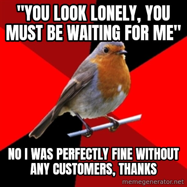 Retail Robin meme: "You look lonely, you must be waiting for me" / no i was perfectly fine without any customers, thanks