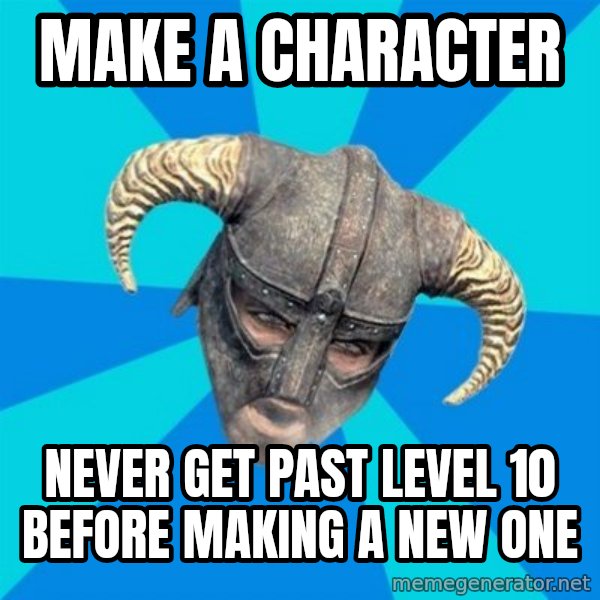 skyrim stan meme: MAKE A CHARACTER / NEVER GET PAST LEVEL 10 BEFORE MAKING A NEW ONE