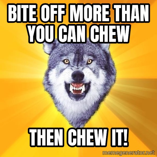 Courage Wolf meme: bite OFF MORE THAN YOU CAN CHEW / THEN CHEW IT!