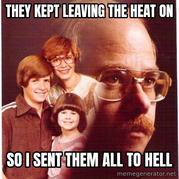 Vengeance Dad meme: tHEY KEPT LEAVING THE HEAT ON / SO I SENT THEM ALL TO HELL