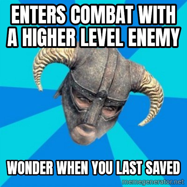 skyrim stan meme: Enters combat with a higher level enemy / wonder when you last saved
