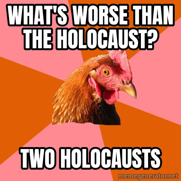 Anti Joke Chicken meme: what's worse than the holocaust? / Two holocausts