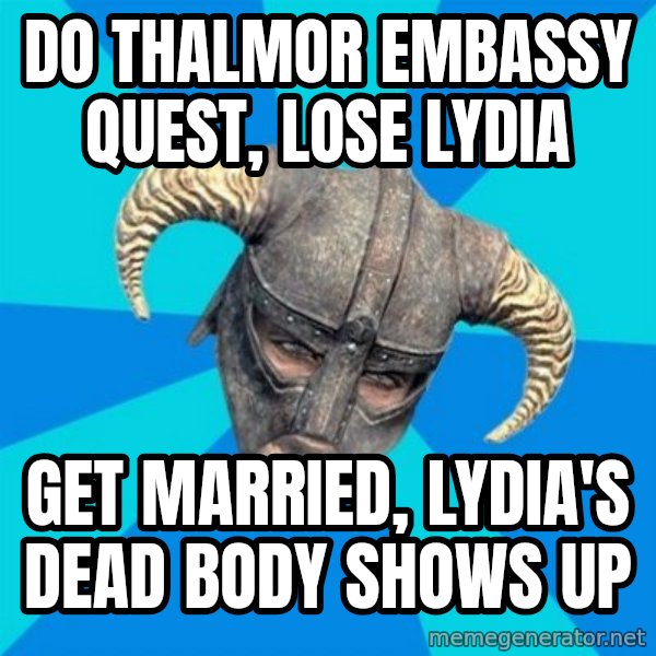 skyrim stan meme: Do thalmor embassy quest, lose lydia / get married, lydia's dead body shows up