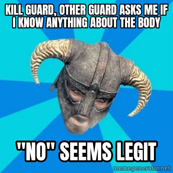skyrim stan meme: kill guard, other guard asks me if i know anything about the body / "no"             seems legit