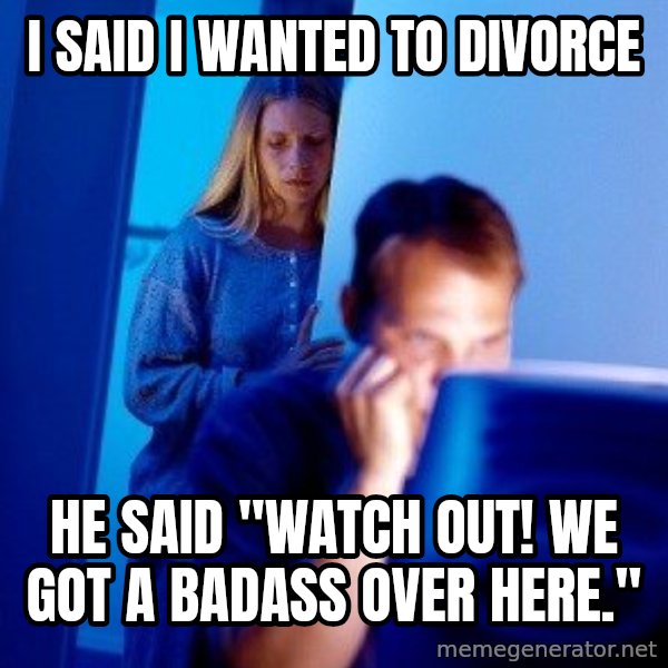 Internet Husband meme: i said i wanted to divorce / he said "watch out! we got a badass over here."