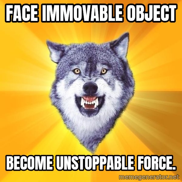Courage Wolf meme: Face immovable object / Become unstoppable force.